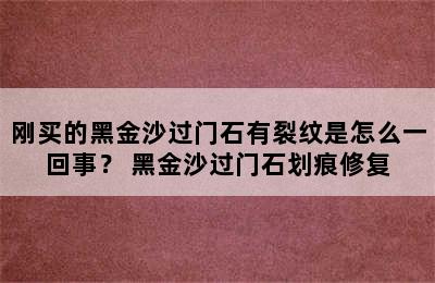 刚买的黑金沙过门石有裂纹是怎么一回事？ 黑金沙过门石划痕修复